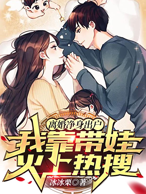 离婚净身出户，我靠带娃火上热搜最新章节，离婚净身出户，我靠带娃火上热搜免费阅读