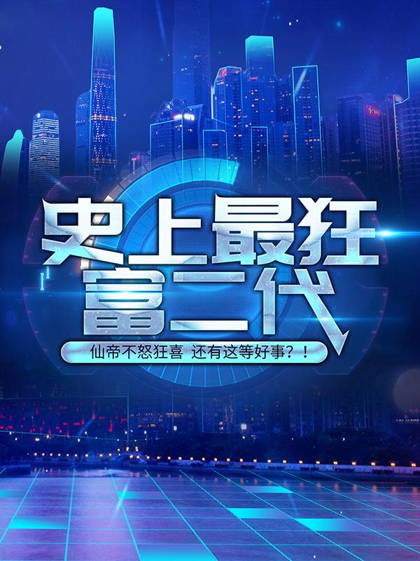 史上最狂富二代小说免费资源，史上最狂富二代在线阅读-优文网