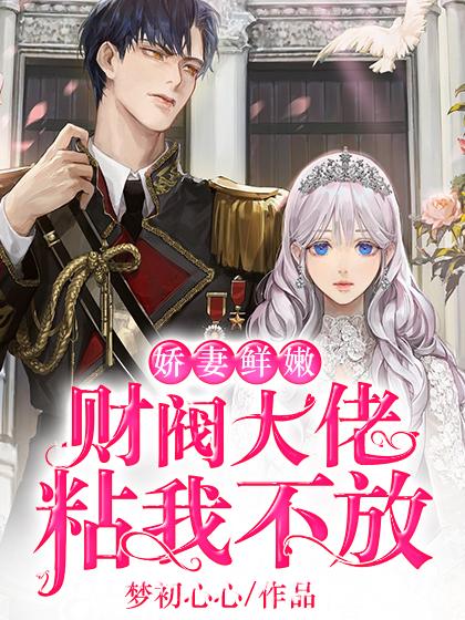 小说《娇妻鲜嫩，财阀大佬粘我不放》在线全文阅读