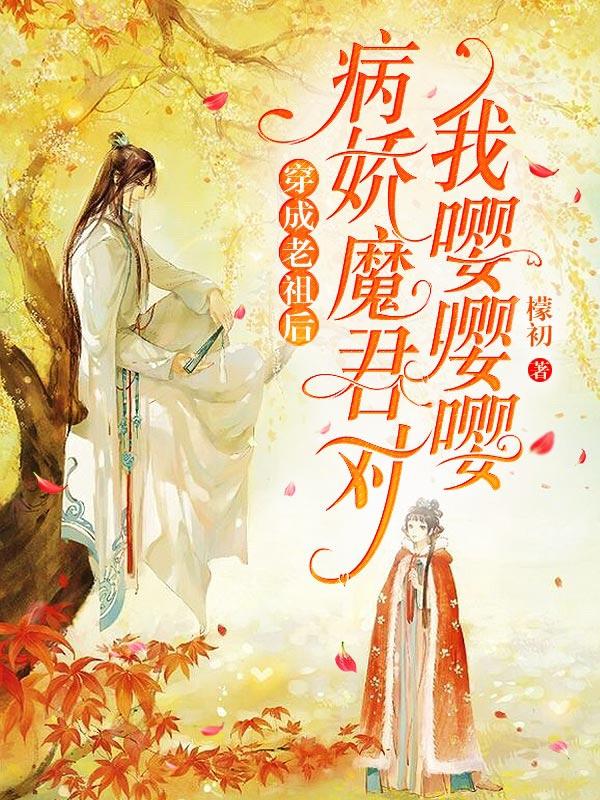 小说《穿成老祖后，病娇魔君对我嘤嘤嘤》全文免费阅读