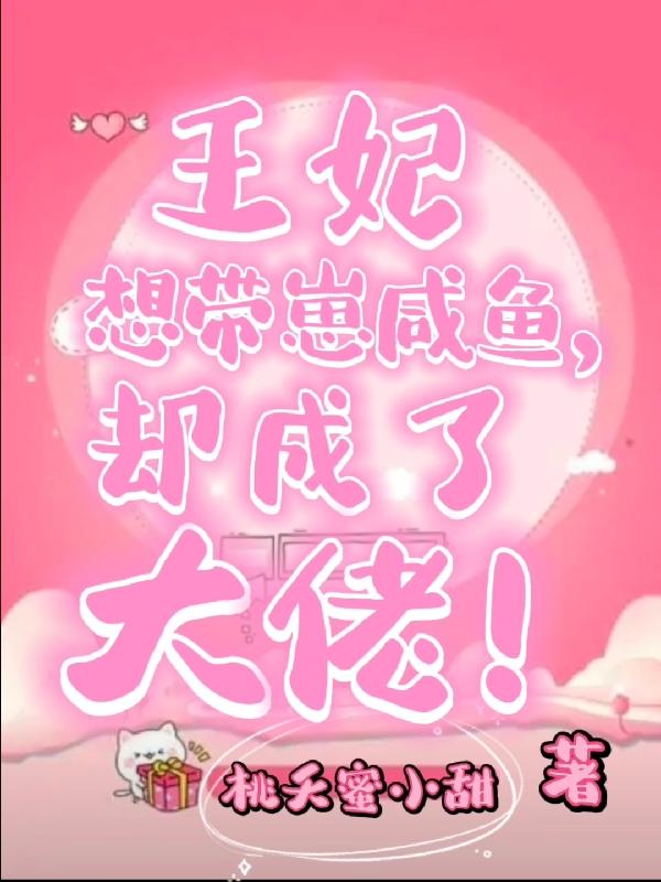 完整版《王妃想带崽咸鱼，却成了大佬》txt下载