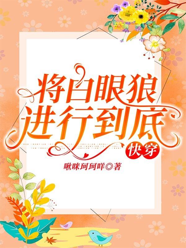 已完结小说《将白眼狼进行到底［快穿］》最新章节