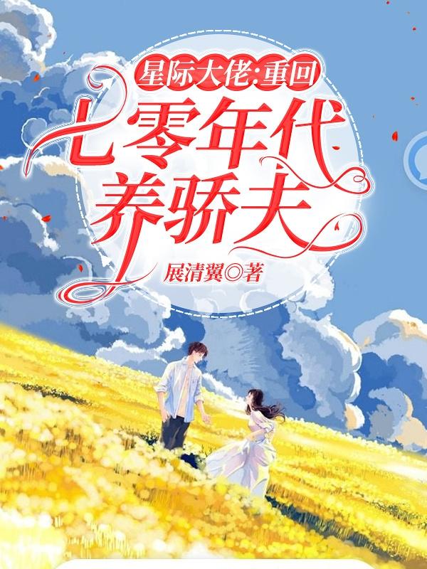 小说《星际大佬重回七零年代养娇夫》全文免费阅读