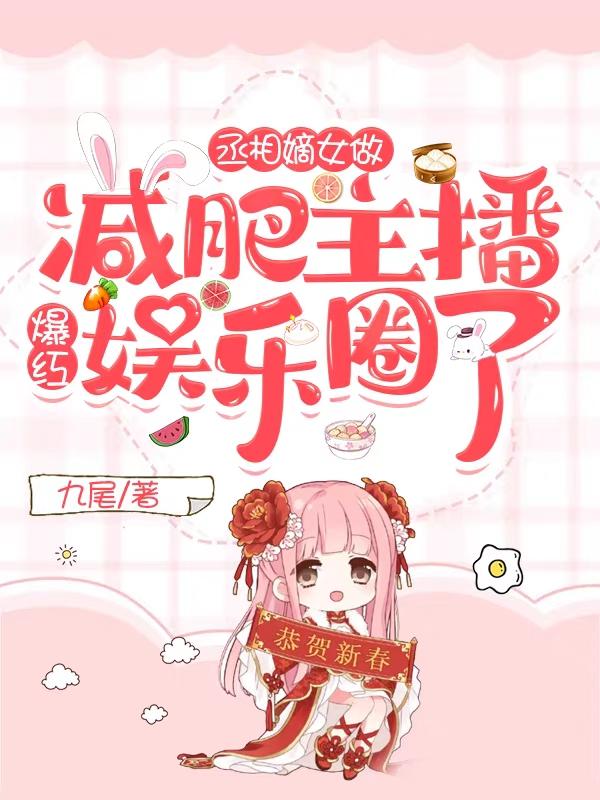 完整版《丞相嫡女做减肥主播爆红娱乐圈了》txt下载