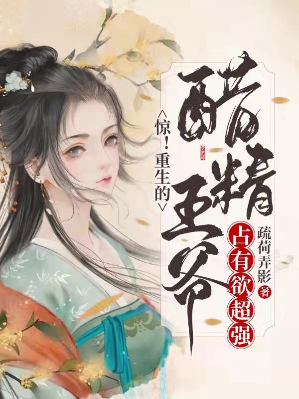 惊！重生的醋精王爷占有欲超强最新章节，惊！重生的醋精王爷占有欲超强免费阅读