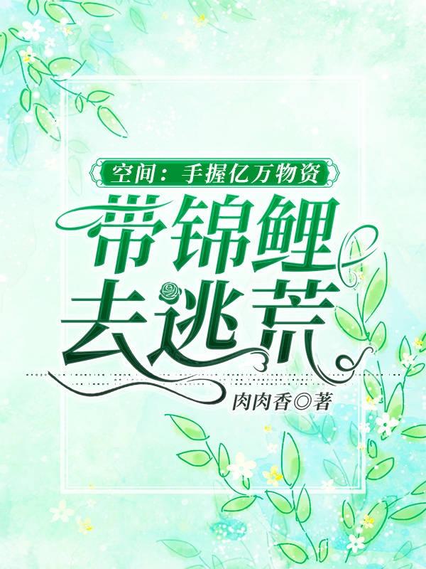 空间：手握亿万物资带锦鲤去逃荒肉肉香，空间：手握亿万物资带锦鲤去逃荒小说免费阅读