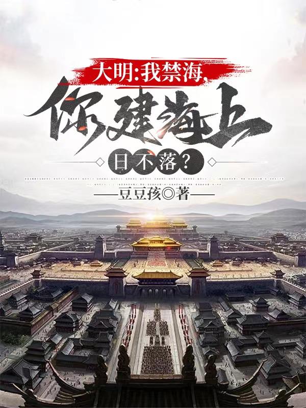 大明：我禁海，你建海上日不落？最新章节，大明：我禁海，你建海上日不落？免费阅读