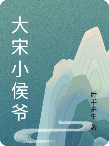 大宋小侯爷最新章节，大宋小侯爷免费阅读