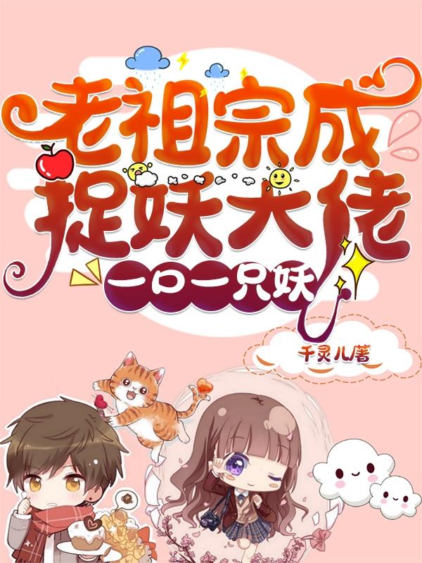 小说《老祖宗成捉妖大佬，一口一只妖》在线全文阅读