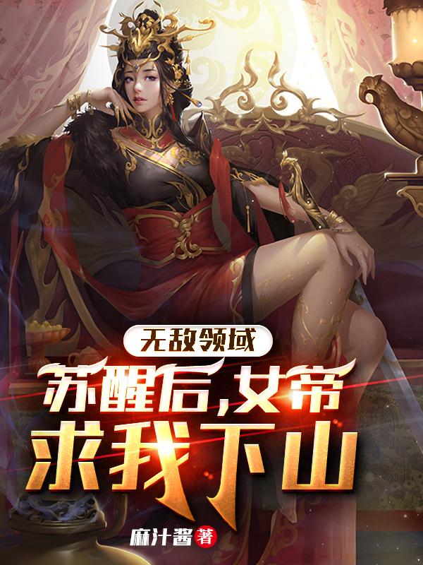 无敌领域：苏醒后，女帝求我下山最新章节，无敌领域：苏醒后，女帝求我下山免费阅读
