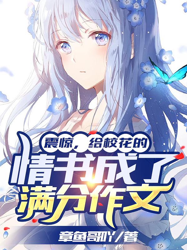 震惊，给校花的情书成了满分作文章鱼哥吖，震惊，给校花的情书成了满分作文小说免费阅读