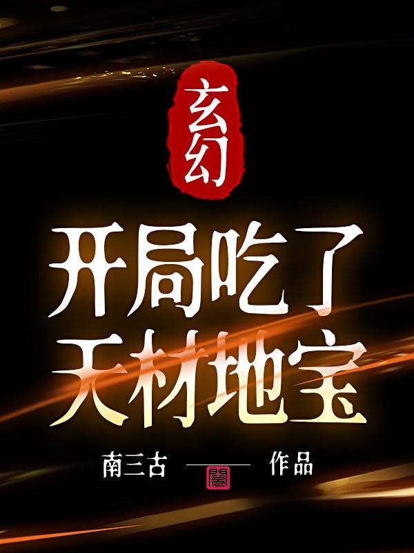 完整版《玄幻：开局吃了天材地宝》全章节阅读