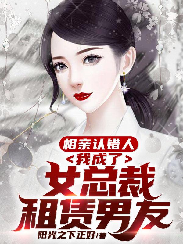 相亲认错人，我成了女总裁租赁男友小说，相亲认错人，我成了女总裁租赁男友最新章节