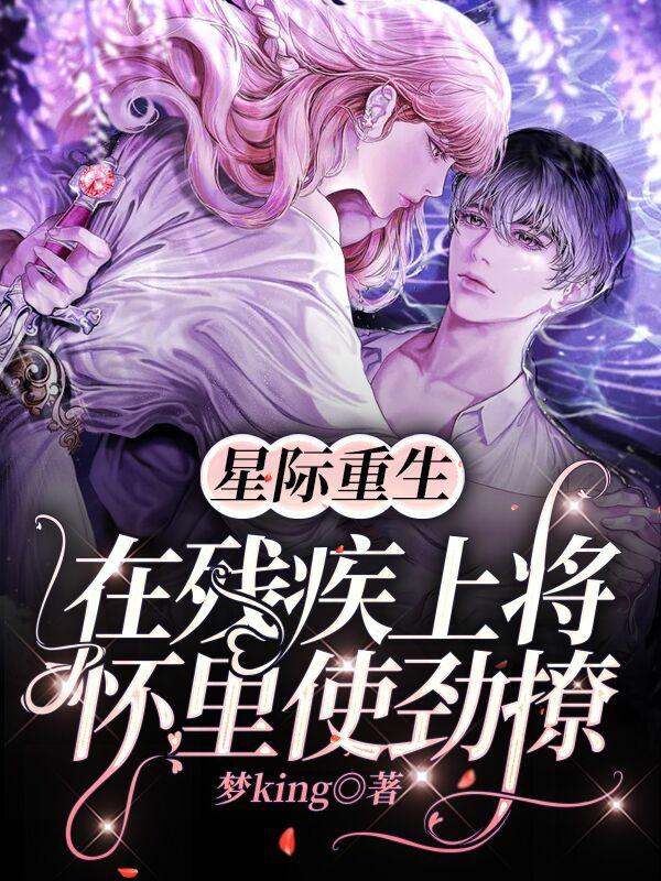 小说《星际重生：在残疾上将怀里使劲撩》全文免费阅读