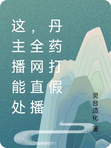 这主播能处，全网直播丹药打假林爽小说免费阅读