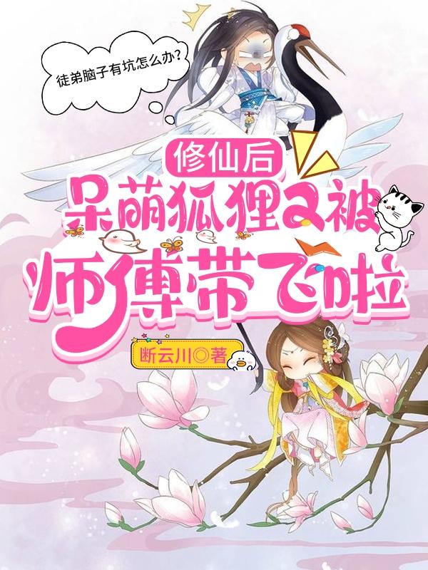 求修仙后，呆萌狐狸又被师傅带飞啦小说免费资源