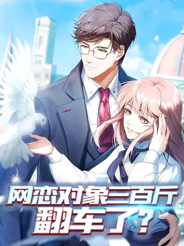 《网恋对象三百斤，翻车了?》全集免费在线阅读（娜塔莎林浩）