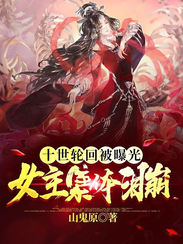 求十世轮回被曝光，女主集体泪崩！小说免费资源