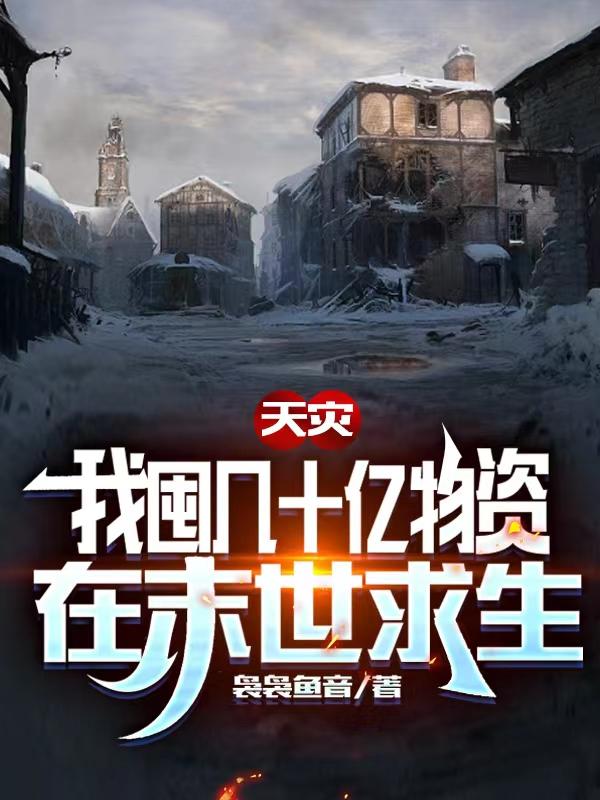 天灾，我囤几十亿物资在末世求生最新章节，天灾，我囤几十亿物资在末世求生免费阅读