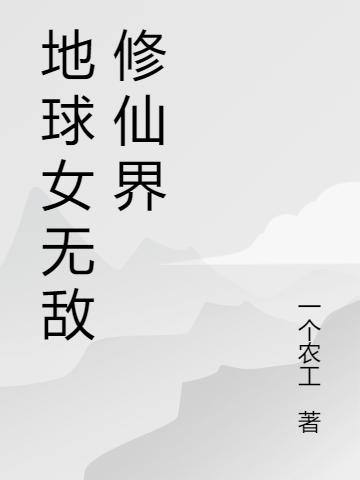 地球女无敌修仙界最新章节，地球女无敌修仙界免费阅读