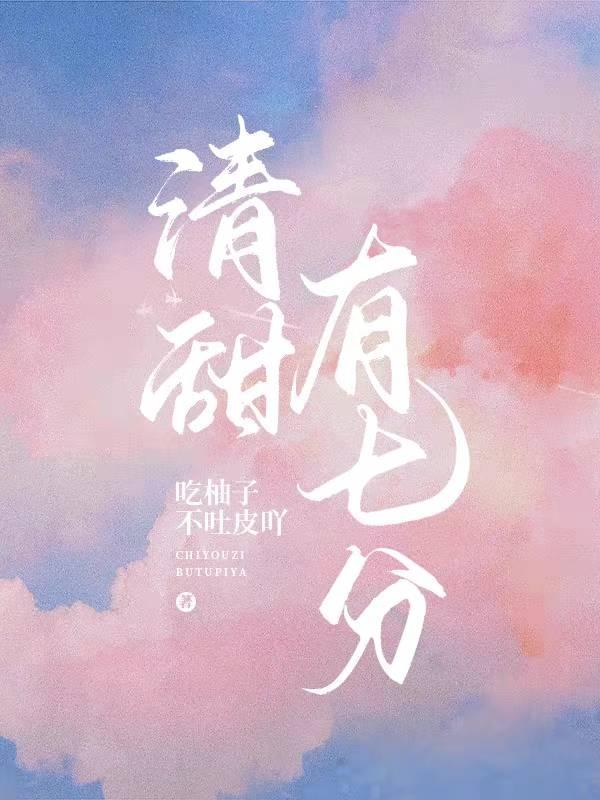 清甜有七分吃柚子不吐皮吖，清甜有七分小说免费阅读-瑞奇文学