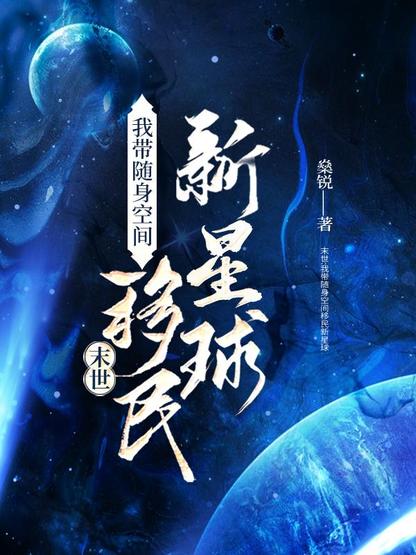 末世：我带随身空间移民新星球燊锐，末世：我带随身空间移民新星球小说免费阅读