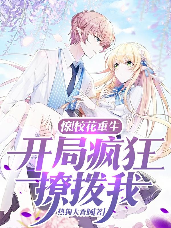 求惊！校花重生，开局疯狂撩拨我小说免费资源-瑞奇文学