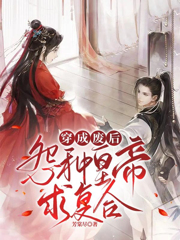 完整版《穿成废后，怨种皇帝求复合》txt下载