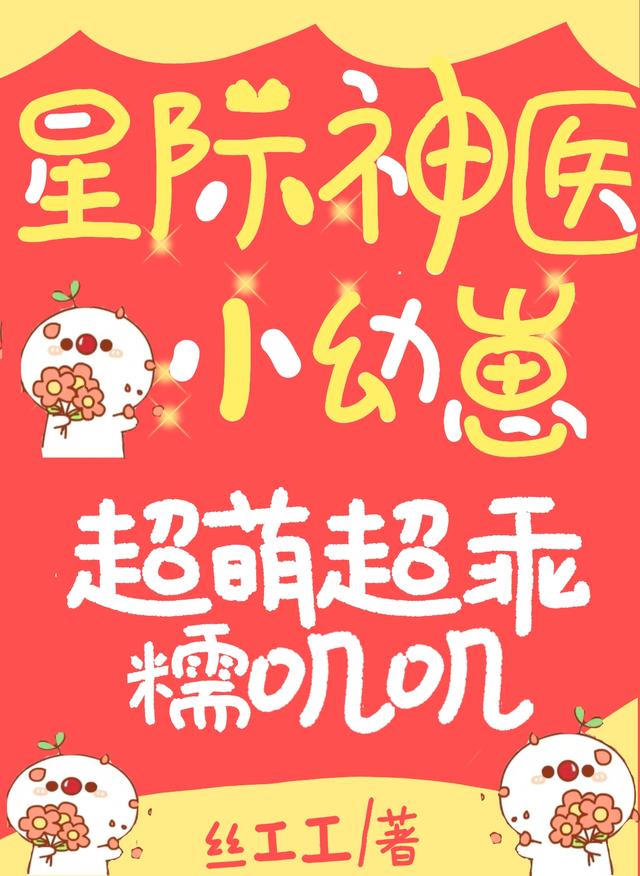 求星际神医小幼崽，超萌超乖糯叽叽小说免费资源