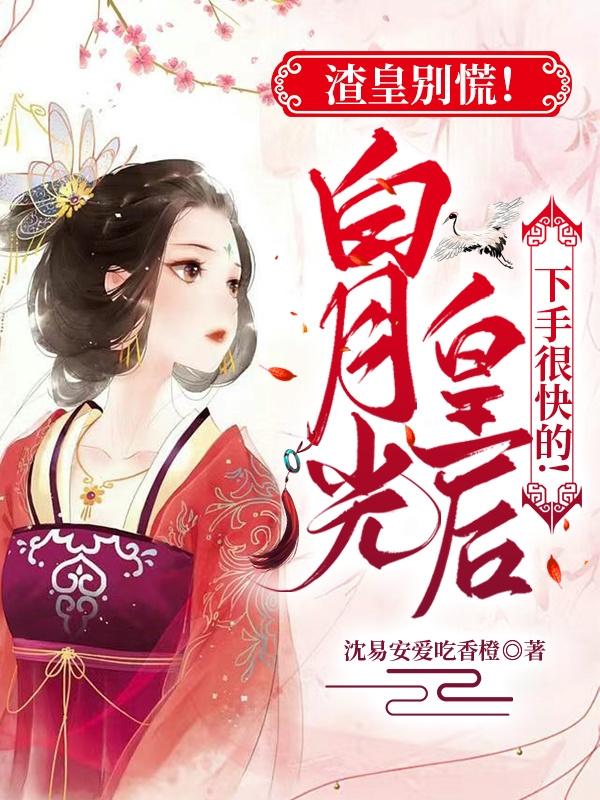 小说《渣皇别慌！白月光皇后下手很快的》在线全文阅读