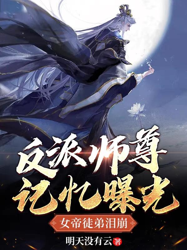 反派师尊记忆曝光，女帝徒弟泪崩明天没有云，反派师尊记忆曝光，女帝徒弟泪崩小说免费阅读