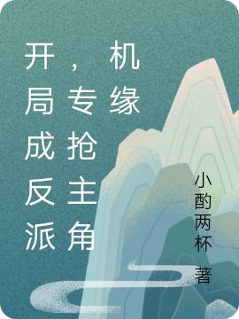 小说《开局成反派，专抢主角机缘》全文免费阅读