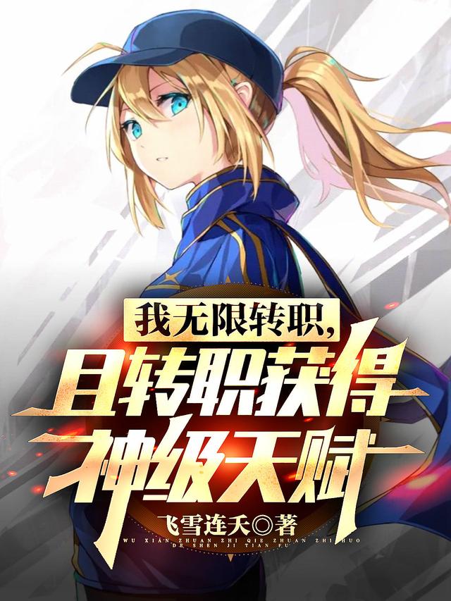 我无限转职，且转职获得神级天赋飞雪连夭，我无限转职，且转职获得神级天赋小说免费阅读