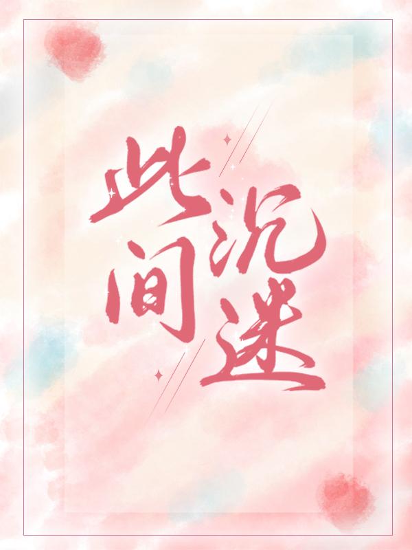 此间沉迷免费阅读，此间沉迷全文在线阅读-经典文学