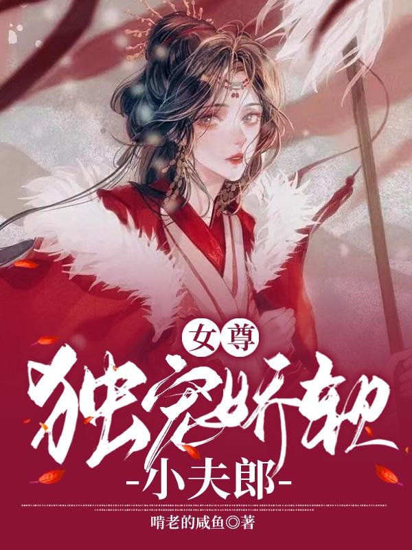 女尊：独宠娇软小夫郎啃老的咸鱼，女尊：独宠娇软小夫郎小说免费阅读