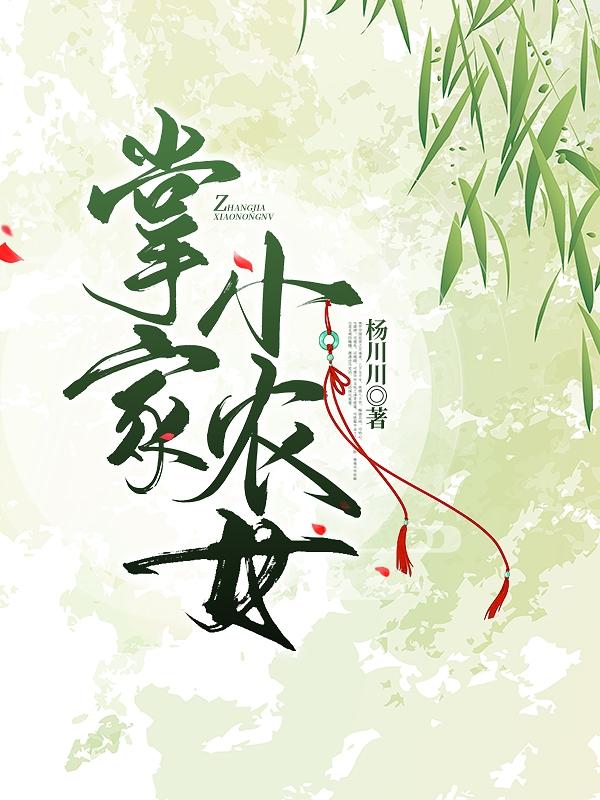 掌家小农女杨川川，掌家小农女小说免费阅读