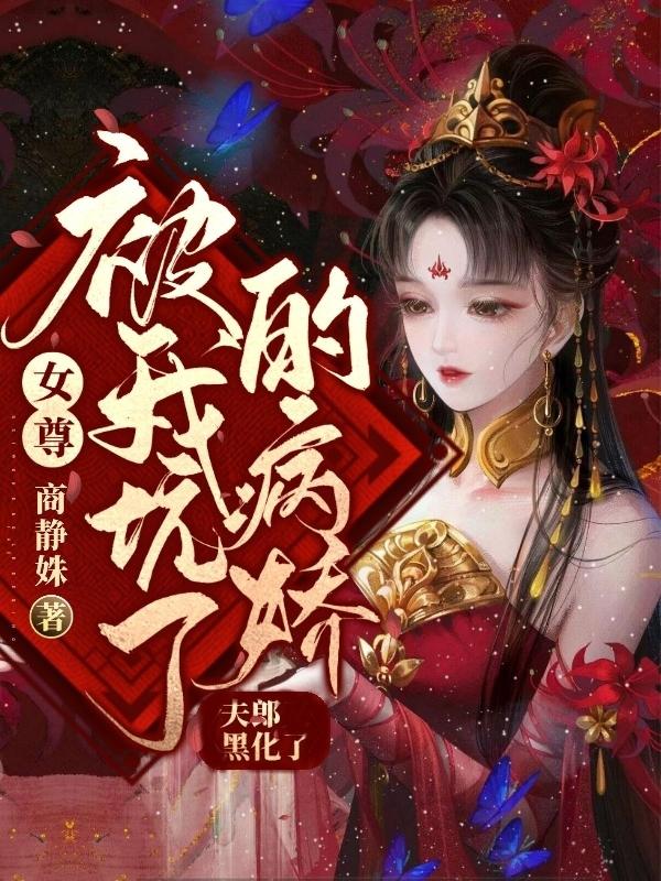 完整版《女尊:被我坑了的病娇夫郎黑化了》txt下载