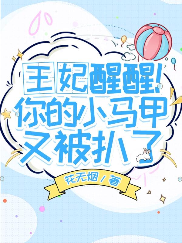 小说《王妃醒醒！你的小马甲又被扒了》在线全文阅读