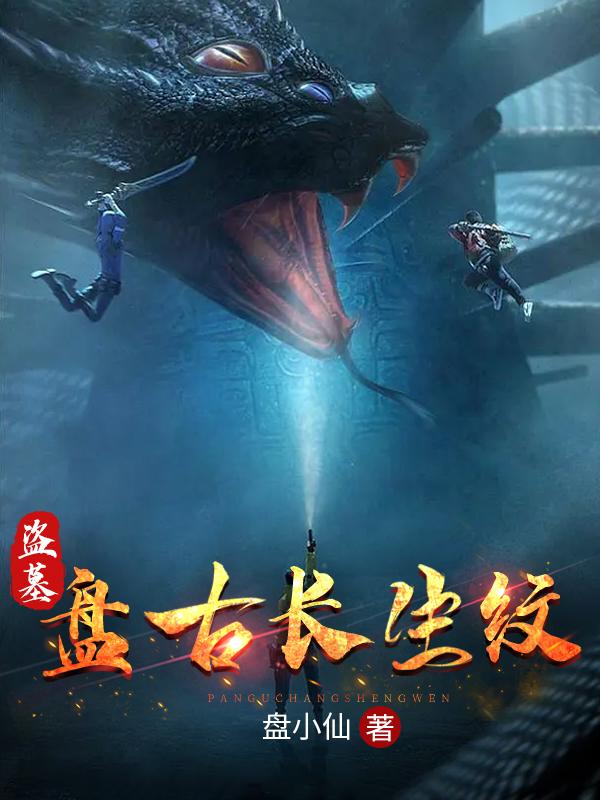 盗墓：盘古长生纹盘小仙，盗墓：盘古长生纹小说免费阅读-瑞奇文学