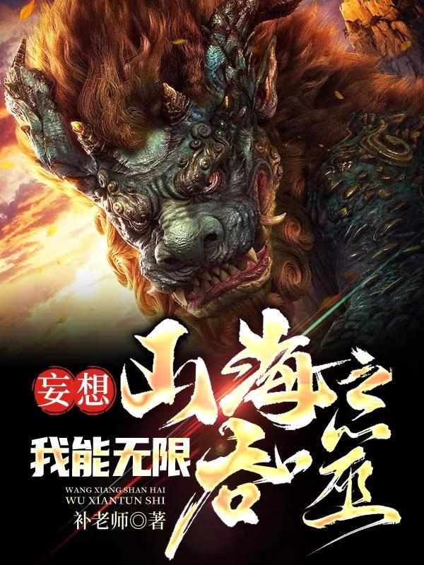 求妄想山海，我能无限吞噬小说免费资源