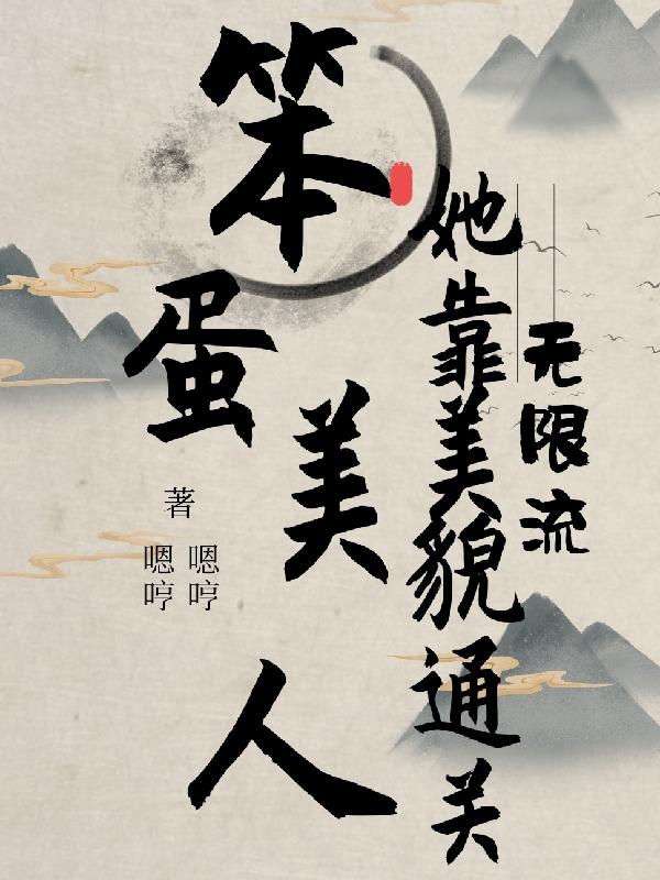 完整版《无限流：笨蛋美人她靠美貌通关》txt下载