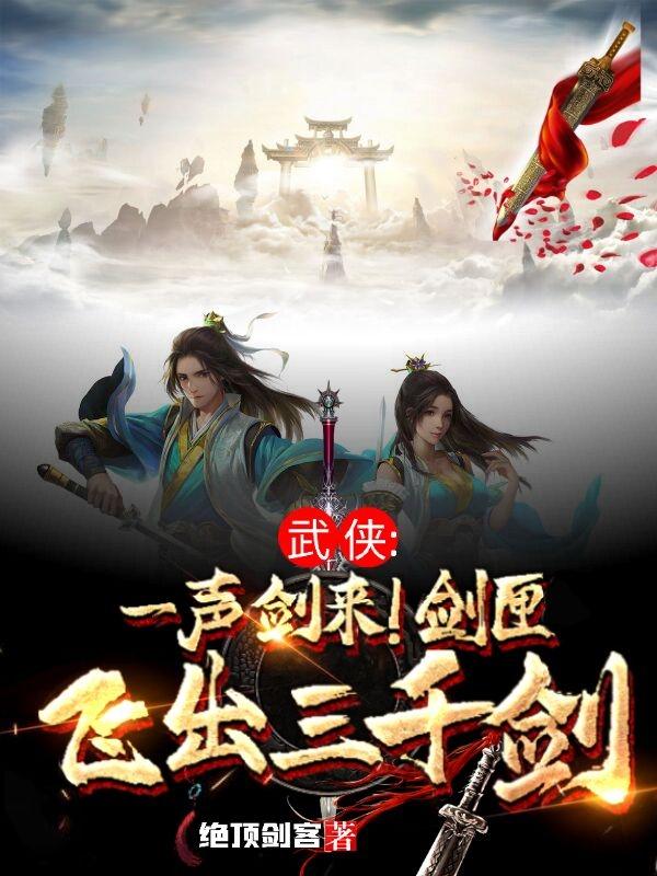 武侠：一声剑来！剑匣飞出三千剑最新章节，武侠：一声剑来！剑匣飞出三千剑免费阅读-瑞奇文学