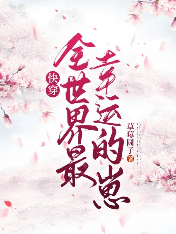 《快穿:全世界最幸运的崽！》全集免费在线阅读（灵丫秋婆子神仙）