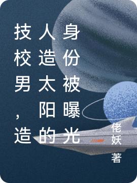 完整版《技校男，造人造太阳的身份被曝光》txt下载