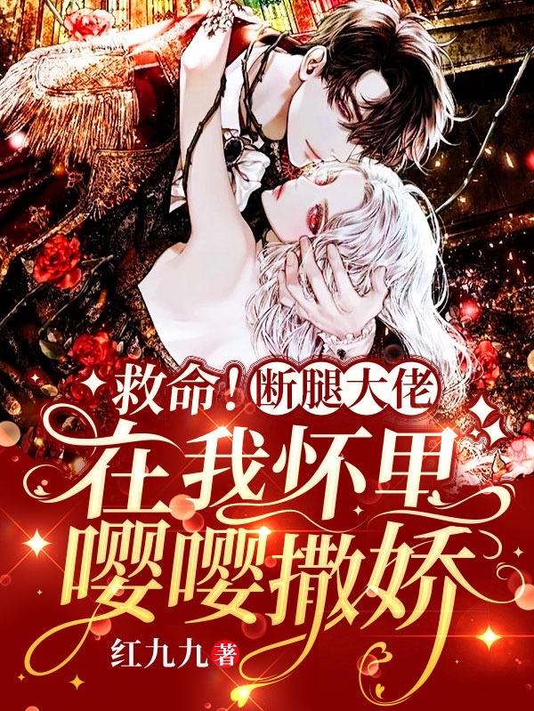 完整版《救命！断腿大佬在我怀里嘤嘤撒娇》txt下载