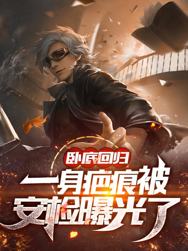 卧底回归，一身疤痕被安检曝光了沈邵小说免费阅读