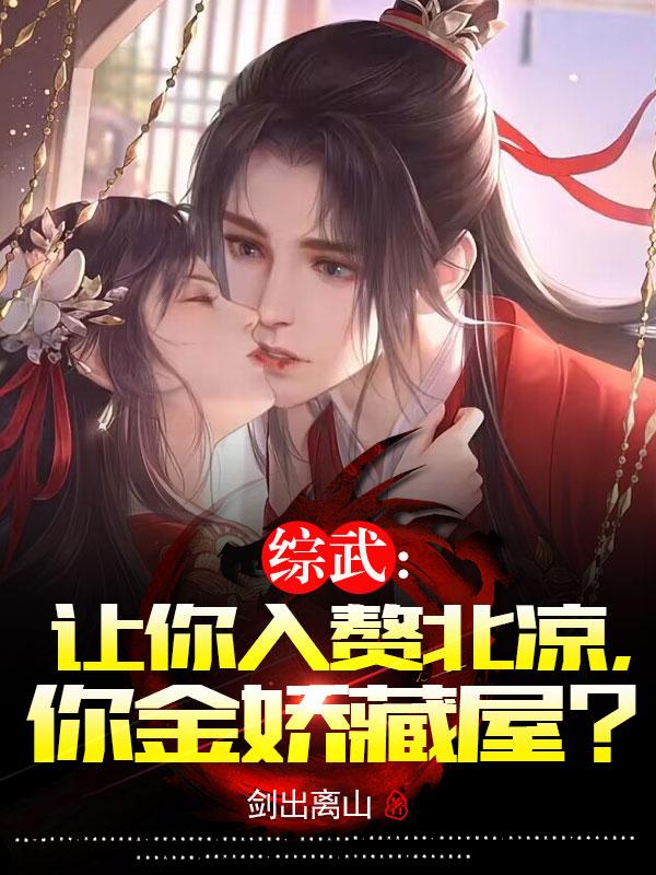 完整版《综武：让你入赘北凉，你金娇藏屋？》小说免费阅读-书格格