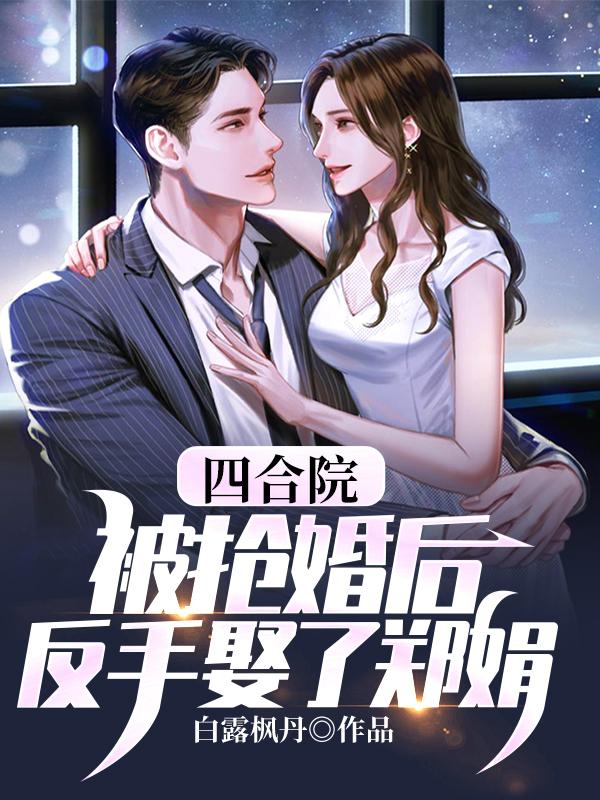 小说《四合院：被抢婚后，反手娶了郑娟》在线全文阅读