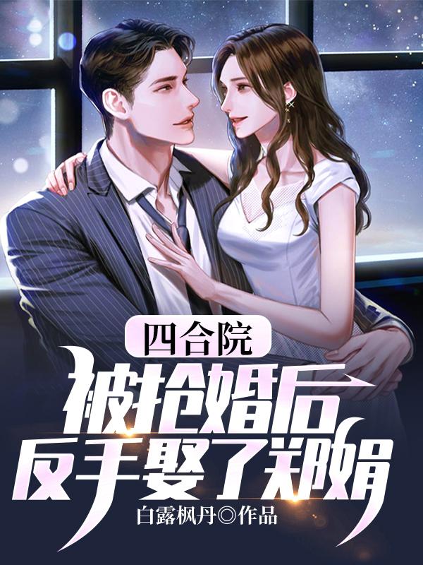 完整版《四合院：被抢婚后，反手娶了郑娟》txt下载