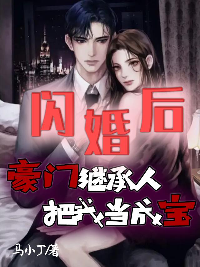 闪婚后，豪门继承人把我当成宝小说，闪婚后，豪门继承人把我当成宝免费阅读